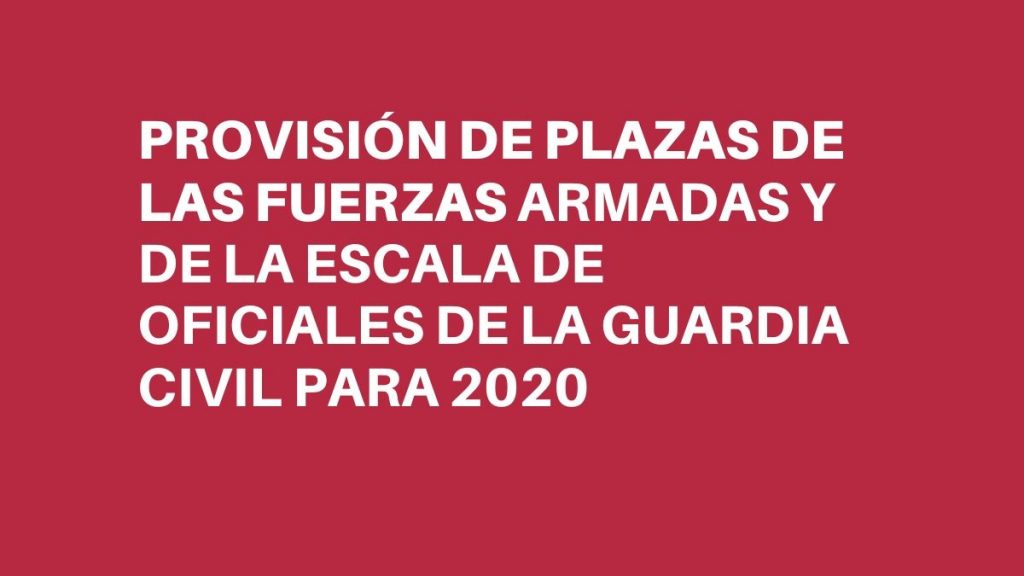 REAL DECRETO por el que se aprueba la provisión de plazas de las Fuerzas Armadas y de la Escala de Oficiales de la Guardia Civil para el año 2020.